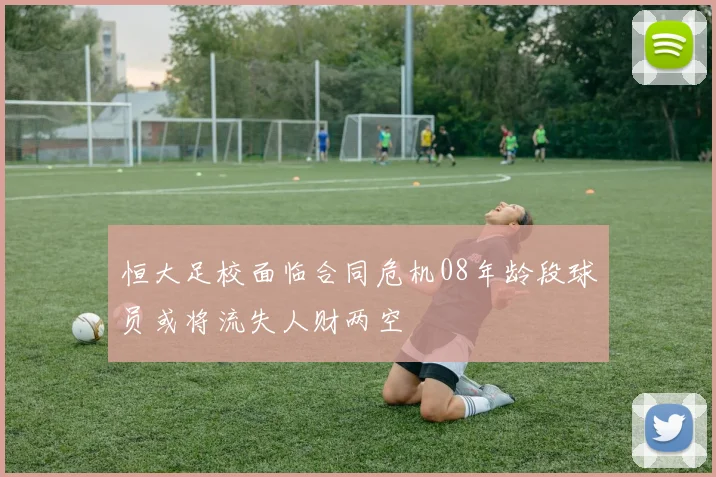 恒大足校面临合同危机08年龄段球员或将流失人财两空
