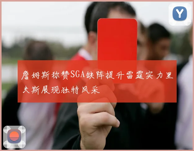 詹姆斯称赞SGA缺阵提升雷霆实力里夫斯展现独特风采