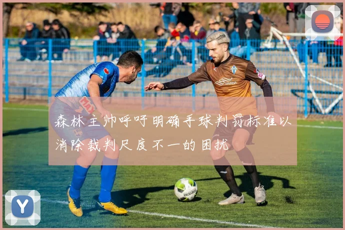 森林主帅呼吁明确手球判罚标准以消除裁判尺度不一的困扰