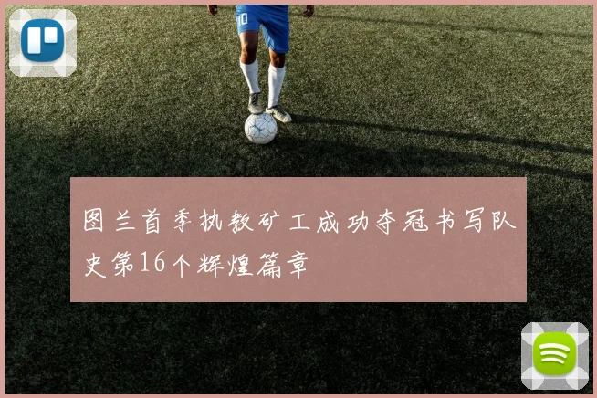 图兰首季执教矿工成功夺冠书写队史第16个辉煌篇章