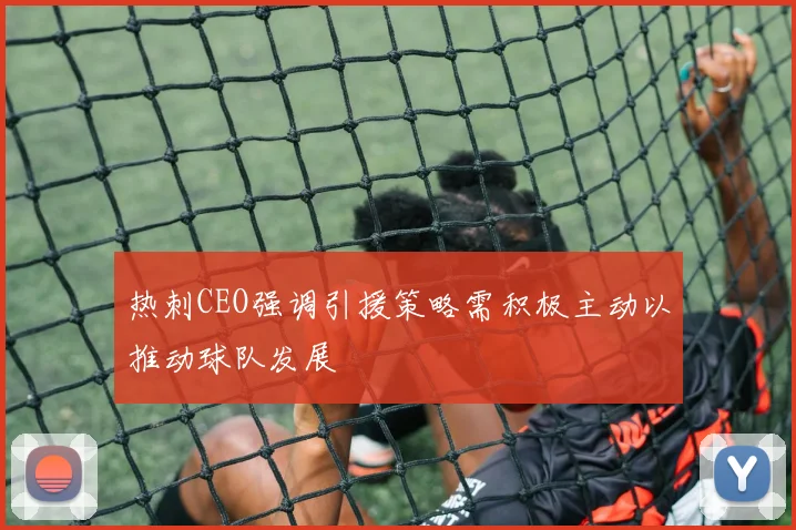 热刺CEO强调引援策略需积极主动以推动球队发展