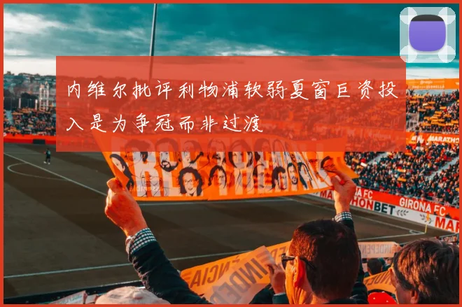 内维尔批评利物浦软弱夏窗巨资投入是为争冠而非过渡