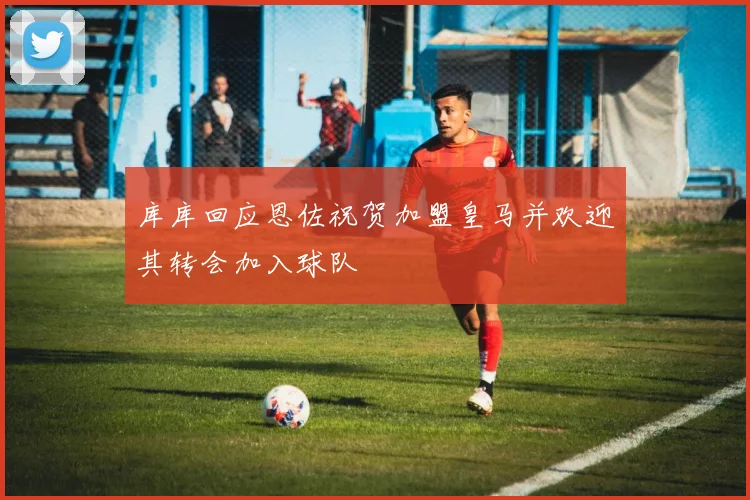 库库回应恩佐祝贺加盟皇马并欢迎其转会加入球队