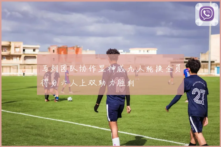 马刺团队协作显神威九人轮换全员得分六人上双助力胜利