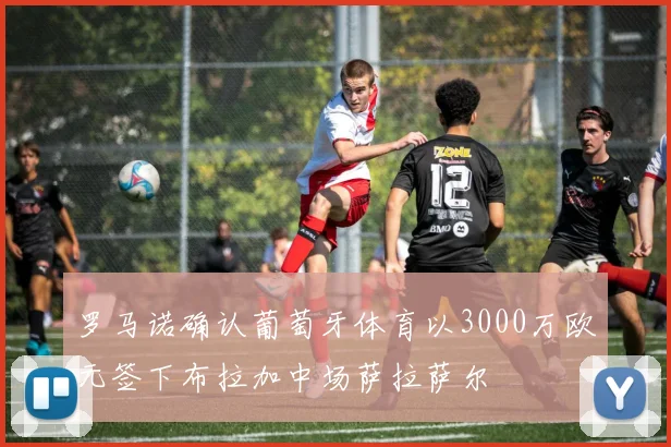 罗马诺确认葡萄牙体育以3000万欧元签下布拉加中场萨拉萨尔