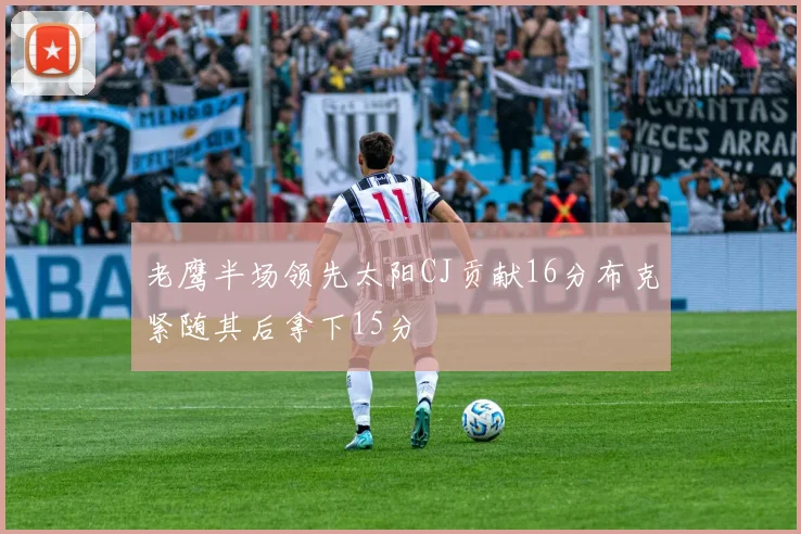 老鹰半场领先太阳CJ贡献16分布克紧随其后拿下15分
