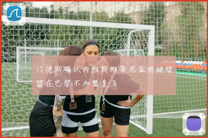 门德斯确认内维斯维蒂尼亚将继续留在巴黎不加盟皇马