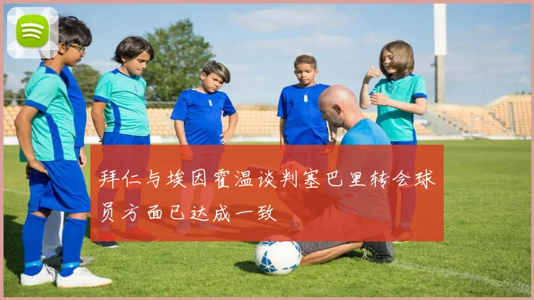 拜仁与埃因霍温谈判塞巴里转会球员方面已达成一致